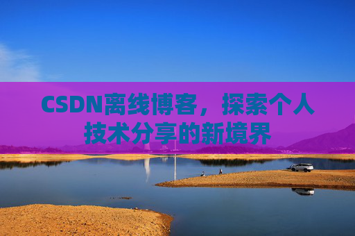 CSDN离线博客，探索个人技术分享的新境界