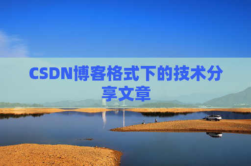 CSDN博客格式下的技术分享文章